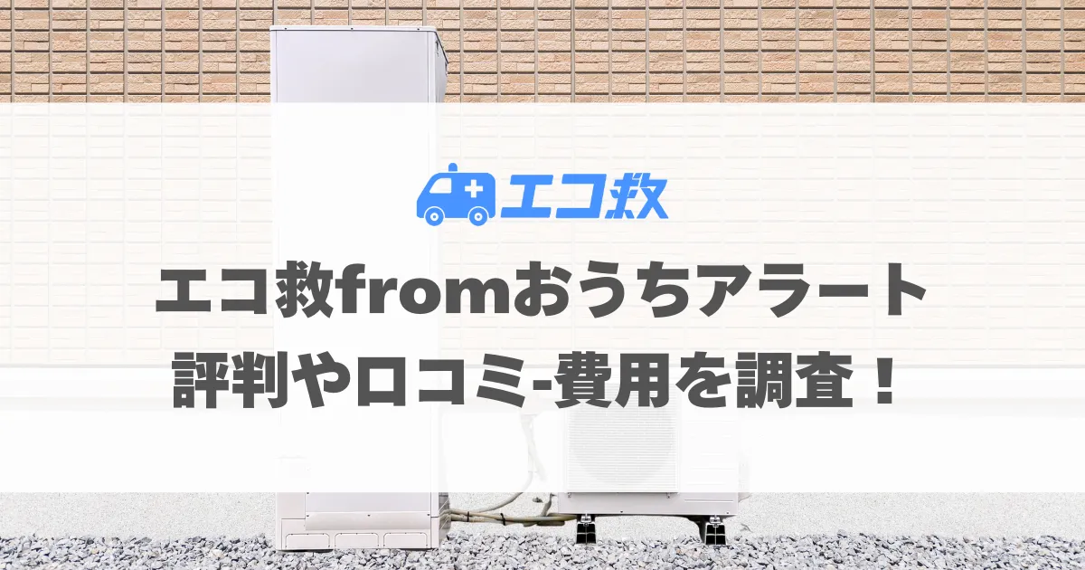 エコ救fromおうちアラートの評判や口コミ・費用を調査